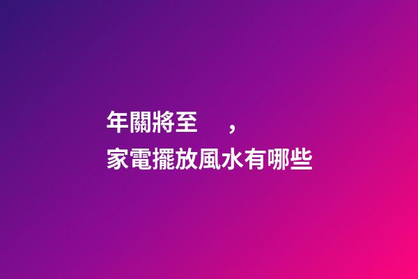 年關將至，家電擺放風水有哪些
